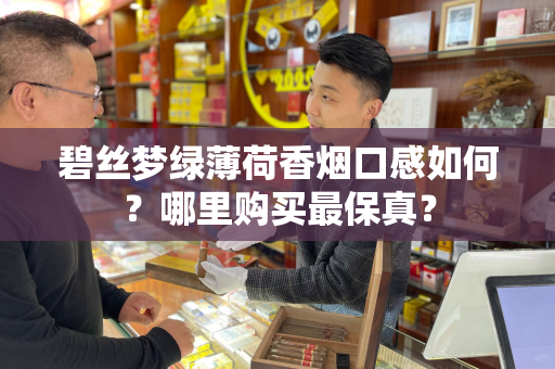 碧丝梦绿薄荷香烟口感如何？哪里购买最保真？