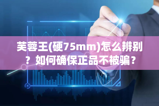 芙蓉王(硬75mm)怎么辨别？如何确保正品不被骗？